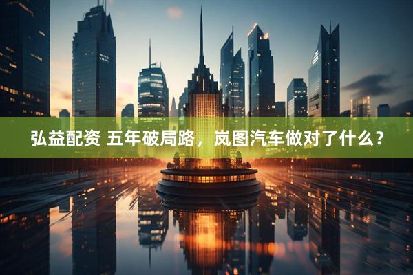 弘益配资 五年破局路，岚图汽车做对了什么？