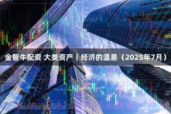 金智牛配资 大类资产｜经济的温差（2025年7月）