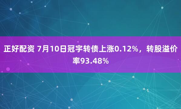 正好配资 7月10日冠宇转债上涨0.12%，转股溢价率93.48%