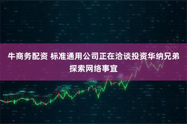 牛商务配资 标准通用公司正在洽谈投资华纳兄弟探索网络事宜
