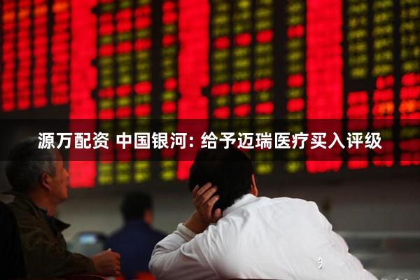 源万配资 中国银河: 给予迈瑞医疗买入评级